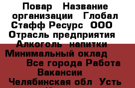 Повар › Название организации ­ Глобал Стафф Ресурс, ООО › Отрасль предприятия ­ Алкоголь, напитки › Минимальный оклад ­ 25 000 - Все города Работа » Вакансии   . Челябинская обл.,Усть-Катав г.